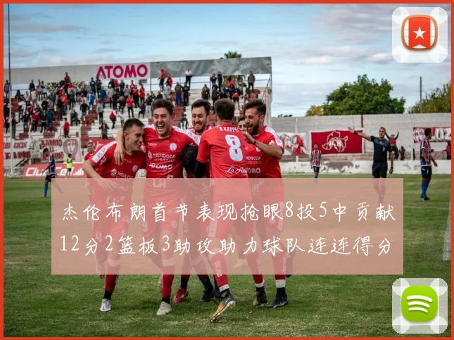 杰伦布朗首节表现抢眼8投5中贡献12分2篮板3助攻助力球队连连得分
