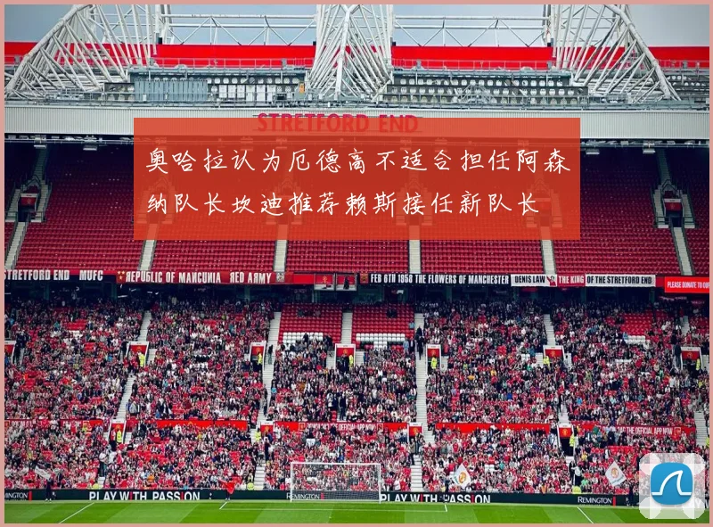 奥哈拉认为厄德高不适合担任阿森纳队长坎迪推荐赖斯接任新队长