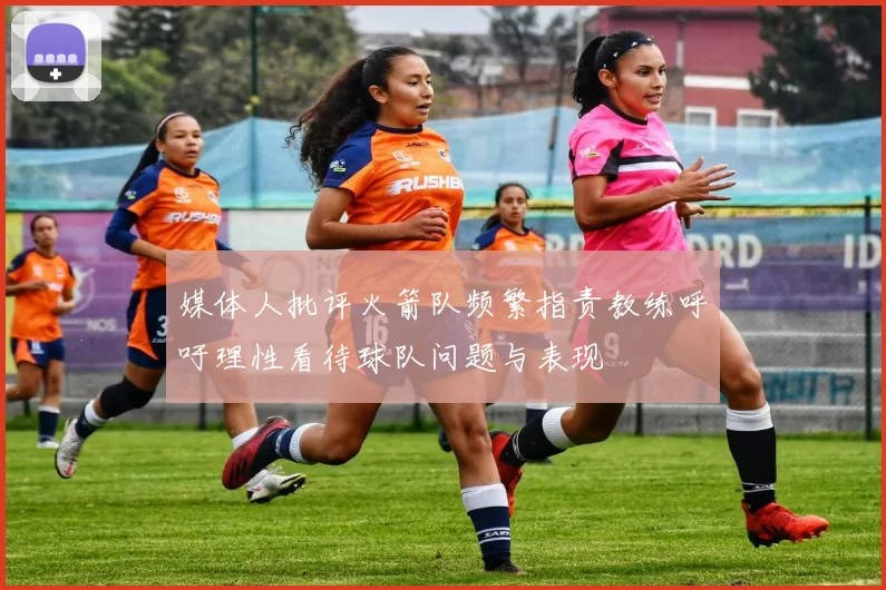 媒体人批评火箭队频繁指责教练呼吁理性看待球队问题与表现