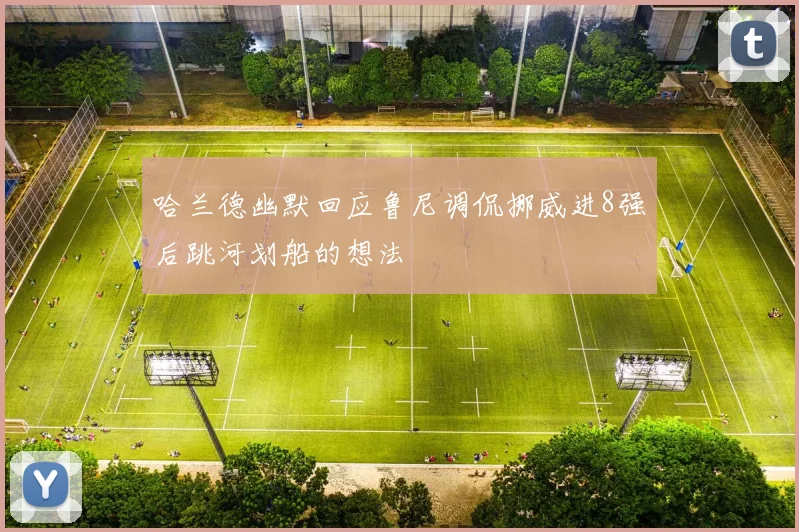 哈兰德幽默回应鲁尼调侃挪威进8强后跳河划船的想法